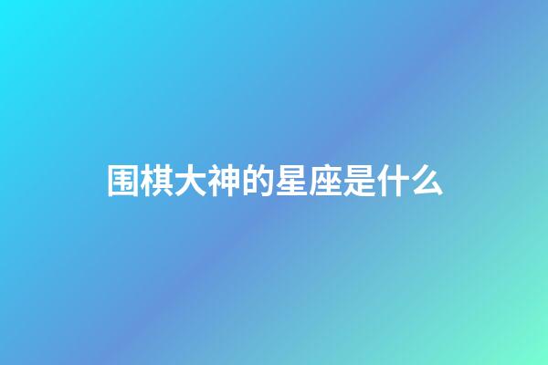 围棋大神的星座是什么-第1张-星座运势-玄机派