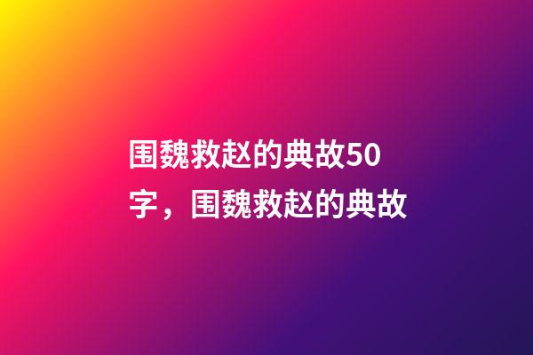 围魏救赵的典故50字，围魏救赵的典故-第1张-观点-玄机派