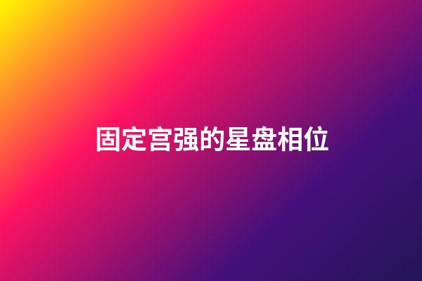 固定宫强的星盘相位-第1张-星座运势-玄机派
