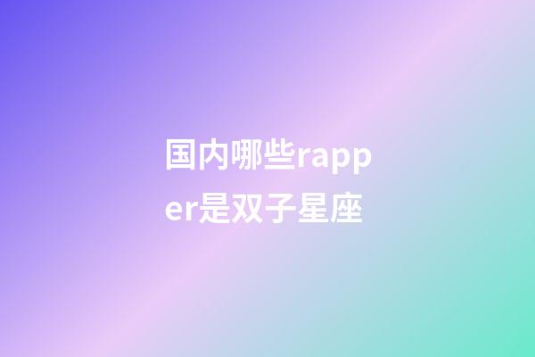 国内哪些rapper是双子星座-第1张-星座运势-玄机派