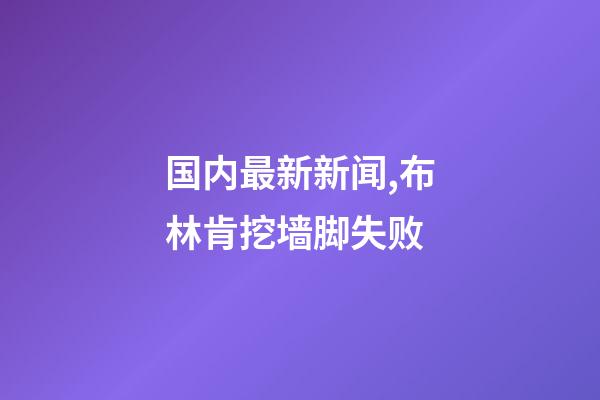 国内最新新闻,布林肯挖墙脚失败-第1张-观点-玄机派