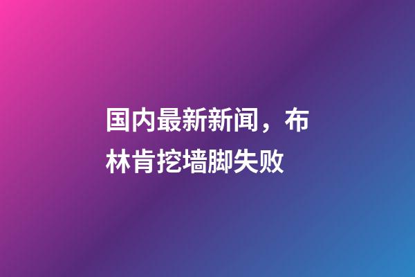 国内最新新闻，布林肯挖墙脚失败-第1张-观点-玄机派