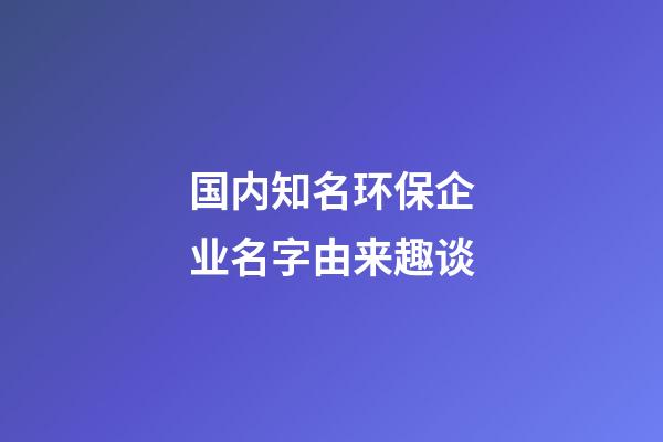 国内知名环保企业名字由来趣谈