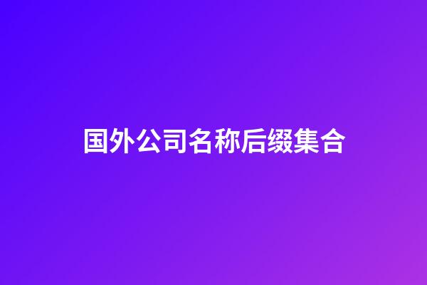 国外公司名称后缀集合-第1张-公司起名-玄机派