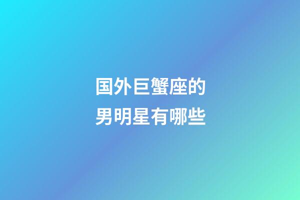 国外巨蟹座的男明星有哪些-第1张-星座运势-玄机派