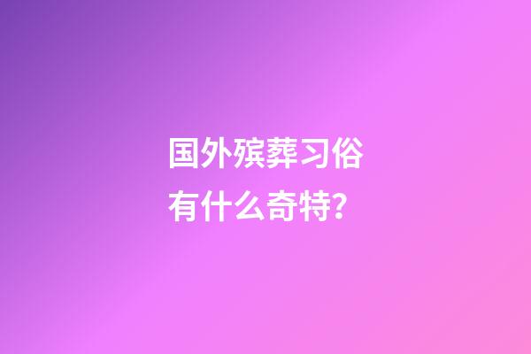 国外殡葬习俗有什么奇特？