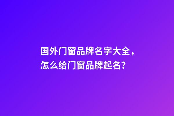 国外门窗品牌名字大全，怎么给门窗品牌起名？-第1张-商标起名-玄机派