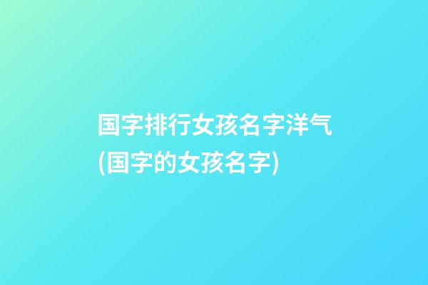 国字排行女孩名字洋气(国字的女孩名字)