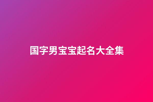 国字男宝宝起名大全集(国字男孩起名字)-第1张-男孩起名-玄机派