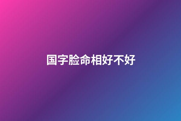 国字脸命相好不好