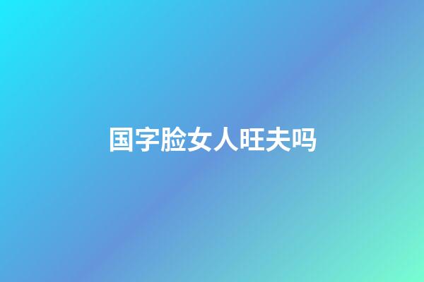 国字脸女人旺夫吗