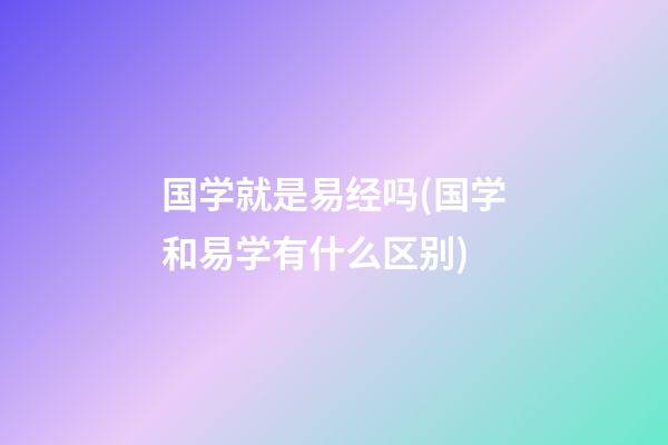 国学就是易经吗(国学和易学有什么区别)