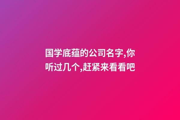 国学底蕴的公司名字,你听过几个,赶紧来看看吧-第1张-公司起名-玄机派