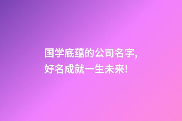 国学底蕴的公司名字,好名成就一生未来!-第1张-公司起名-玄机派