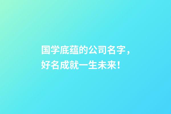 国学底蕴的公司名字，好名成就一生未来！-第1张-公司起名-玄机派