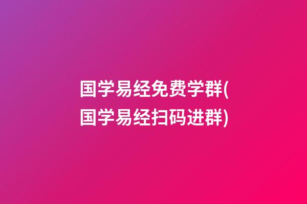 国学易经免费学群(国学易经扫码进群)
