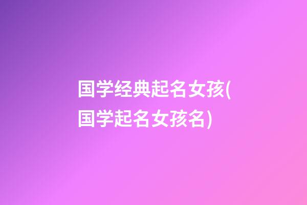 国学经典起名女孩(国学起名女孩名)