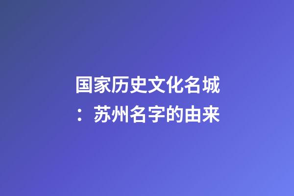 国家历史文化名城：苏州名字的由来