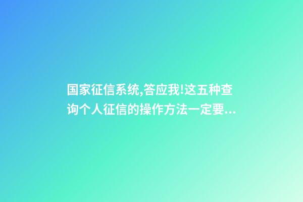 国家征信系统,答应我!这五种查询个人征信的操作方法一定要学会-第1张-观点-玄机派