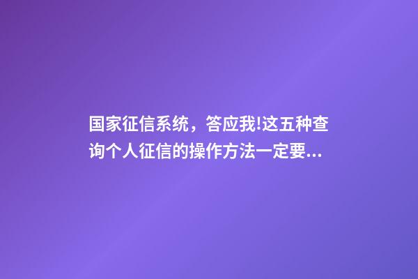 国家征信系统，答应我!这五种查询个人征信的操作方法一定要学会-第1张-观点-玄机派