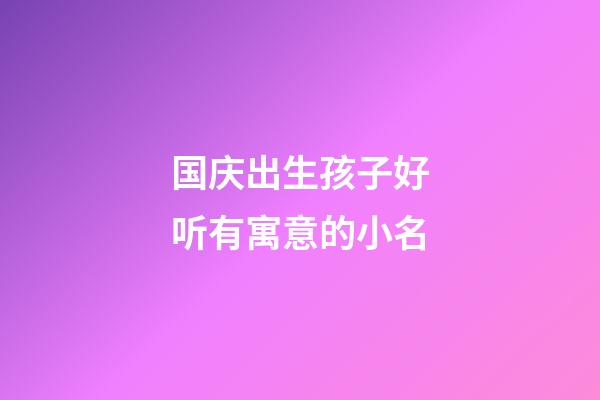 国庆出生孩子好听有寓意的小名