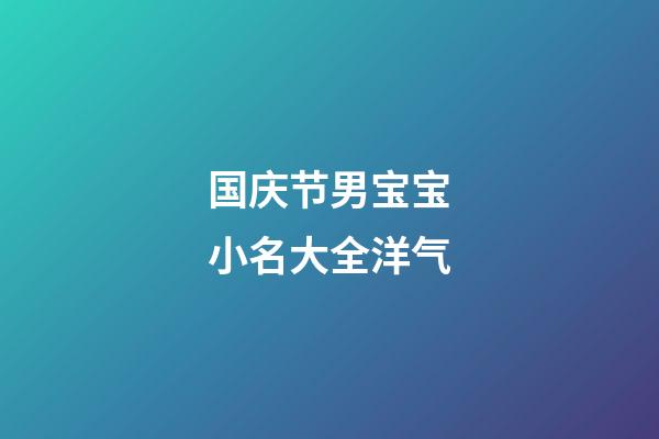 国庆节男宝宝小名大全洋气(国庆男宝宝名字)