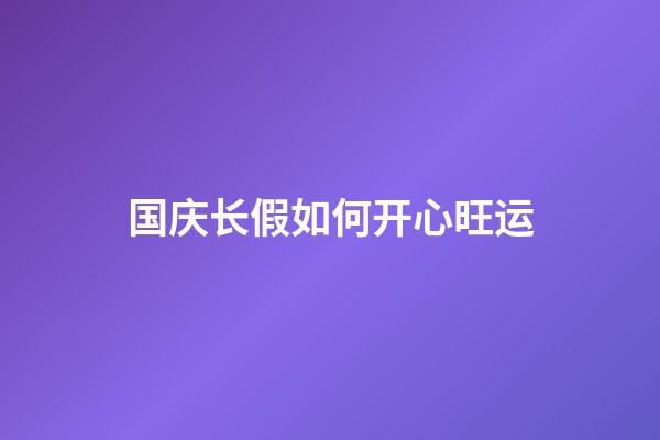 国庆长假如何开心旺运