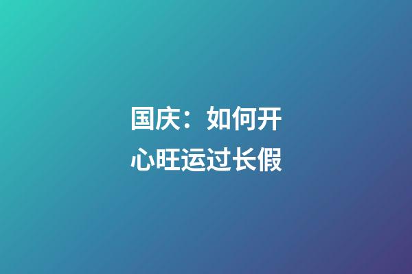 国庆：如何开心旺运过长假?
