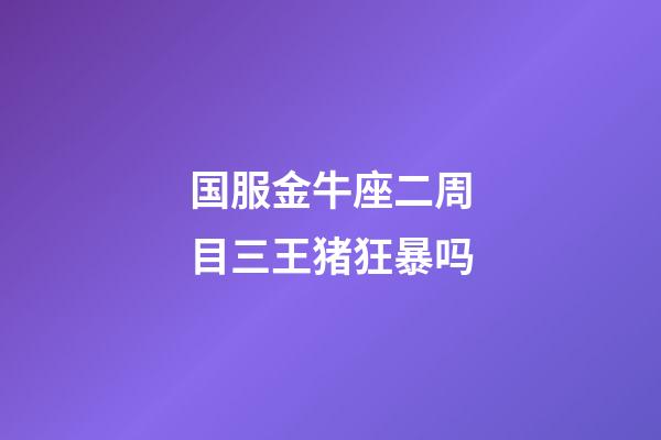 国服金牛座二周目三王猪狂暴吗-第1张-星座运势-玄机派