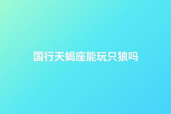 国行天蝎座能玩只狼吗-第1张-星座运势-玄机派