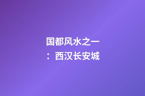 国都风水之一：西汉长安城