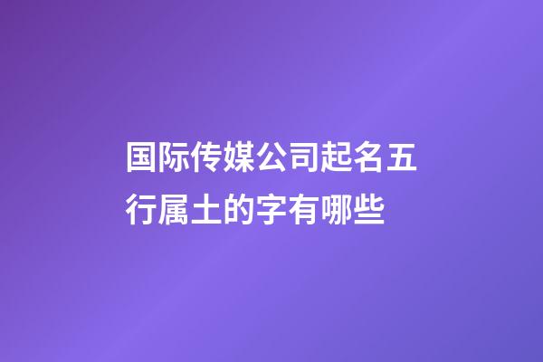 国际传媒公司起名五行属土的字有哪些-第1张-公司起名-玄机派