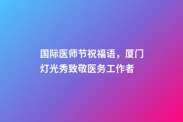 国际医师节祝福语，厦门灯光秀致敬医务工作者-第1张-观点-玄机派