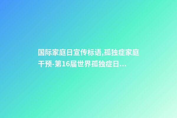 国际家庭日宣传标语,孤独症家庭干预-第16届世界孤独症日关注孤独症儿童及其照顾者-第1张-观点-玄机派