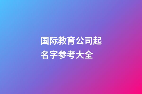 国际教育公司起名字参考大全-第1张-公司起名-玄机派