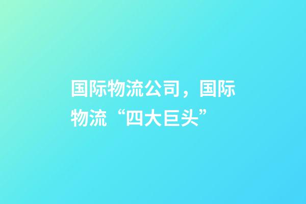 国际物流公司，国际物流“四大巨头”-第1张-观点-玄机派