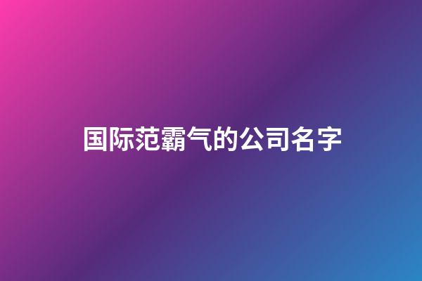 国际范霸气的公司名字