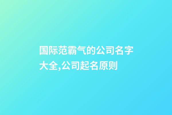 国际范霸气的公司名字大全,公司起名原则-第1张-公司起名-玄机派