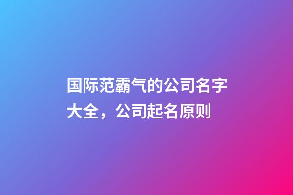 国际范霸气的公司名字大全，公司起名原则-第1张-公司起名-玄机派