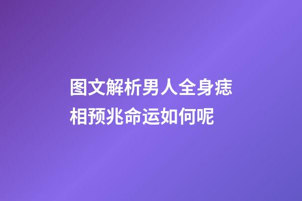 图文解析男人全身痣相预兆命运如何呢