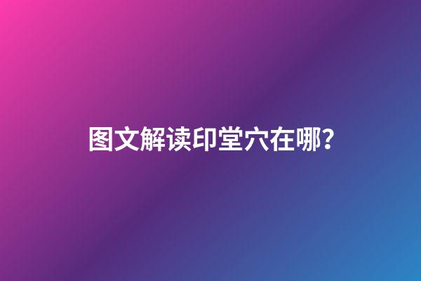 图文解读印堂穴在哪？