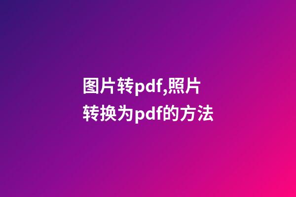 图片转pdf,照片转换为pdf的方法-第1张-观点-玄机派
