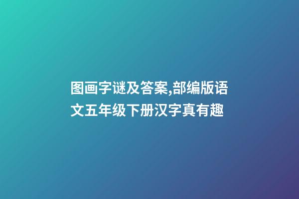 图画字谜及答案,部编版语文五年级下册汉字真有趣-第1张-观点-玄机派