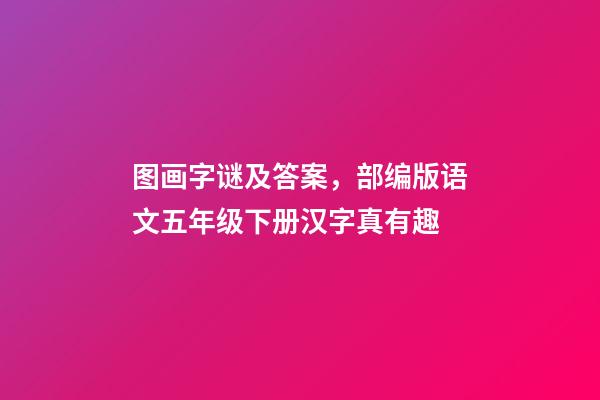 图画字谜及答案，部编版语文五年级下册汉字真有趣-第1张-观点-玄机派