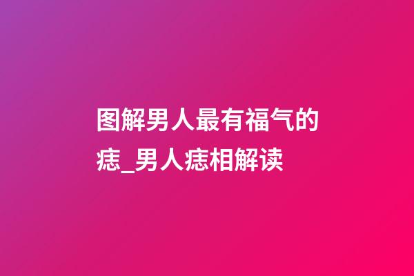 图解男人最有福气的痣_男人痣相解读