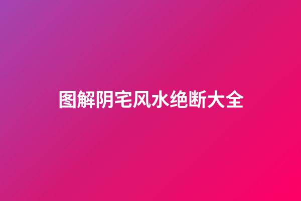 图解阴宅风水绝断大全