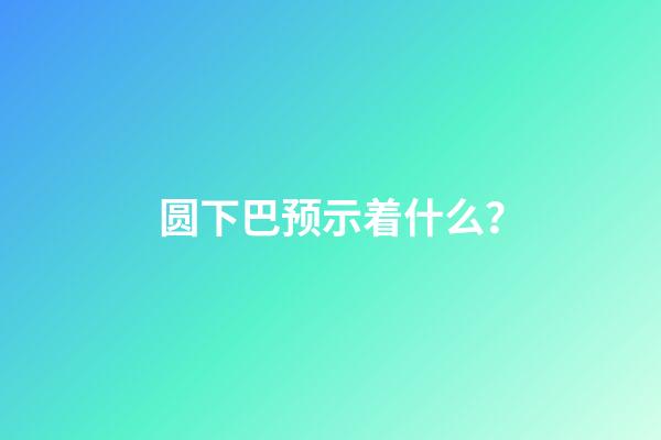 圆下巴预示着什么？