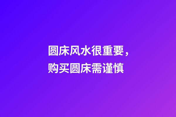 圆床风水很重要，购买圆床需谨慎