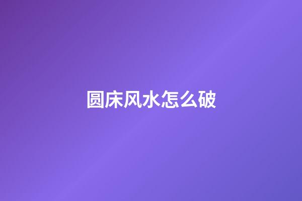 圆床风水怎么破