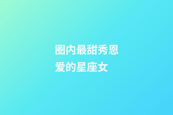 圈内最甜秀恩爱的星座女-第1张-星座运势-玄机派